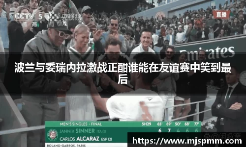 波兰与委瑞内拉激战正酣谁能在友谊赛中笑到最后