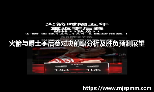 火箭与爵士季后赛对决前瞻分析及胜负预测展望