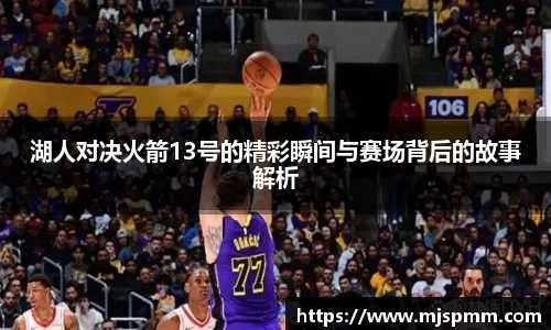 湖人对决火箭13号的精彩瞬间与赛场背后的故事解析