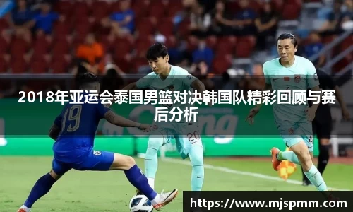 2018年亚运会泰国男篮对决韩国队精彩回顾与赛后分析
