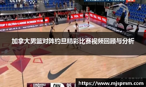 加拿大男篮对阵约旦精彩比赛视频回顾与分析