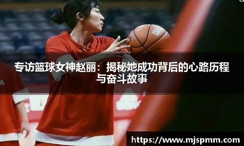 专访篮球女神赵丽：揭秘她成功背后的心路历程与奋斗故事