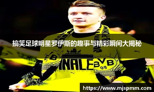 搞笑足球明星罗伊斯的趣事与精彩瞬间大揭秘