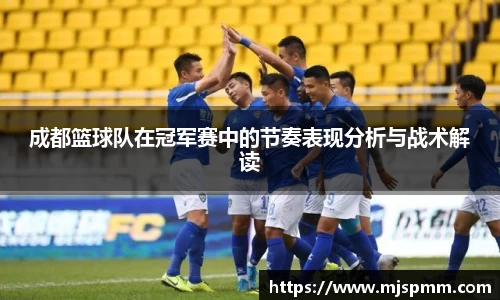 成都篮球队在冠军赛中的节奏表现分析与战术解读