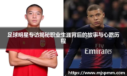 足球明星专访揭秘职业生涯背后的故事与心路历程