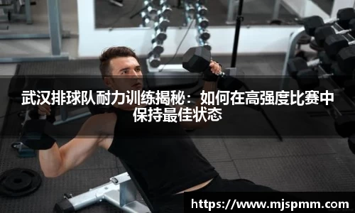 武汉排球队耐力训练揭秘：如何在高强度比赛中保持最佳状态