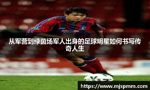 从军营到绿茵场军人出身的足球明星如何书写传奇人生