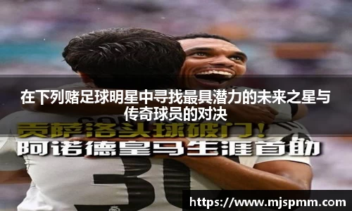在下列赌足球明星中寻找最具潜力的未来之星与传奇球员的对决