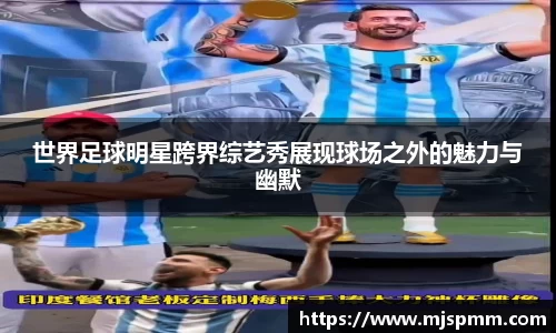 世界足球明星跨界综艺秀展现球场之外的魅力与幽默
