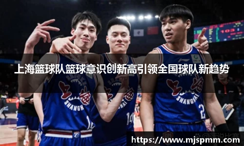 上海篮球队篮球意识创新高引领全国球队新趋势