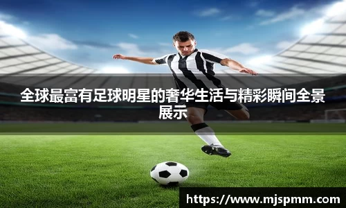 全球最富有足球明星的奢华生活与精彩瞬间全景展示