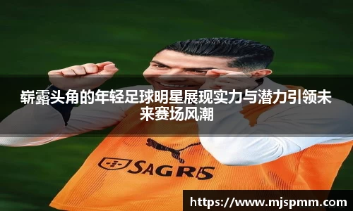 崭露头角的年轻足球明星展现实力与潜力引领未来赛场风潮