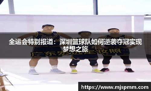 全运会特别报道：深圳篮球队如何逆袭夺冠实现梦想之旅